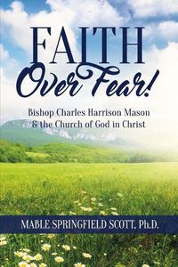 Cover image for Faith Over Fear!: Bishop Charles Harrison Mason & the Church of God in Christ