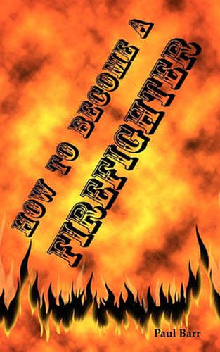 Cover image for How to Become a Firefighter or Get Hired as a Firefighter: The Application, Requirements and Equipment Training for Your Exams, Interview and Physical
