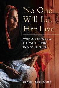 Cover image for No One Will Let Her Live: Women's Struggle for Well-Being in a Delhi Slum