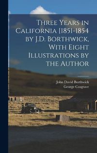 Cover image for Three Years in California [1851-1854 by J.D. Borthwick, With Eight Illustrations by the Author