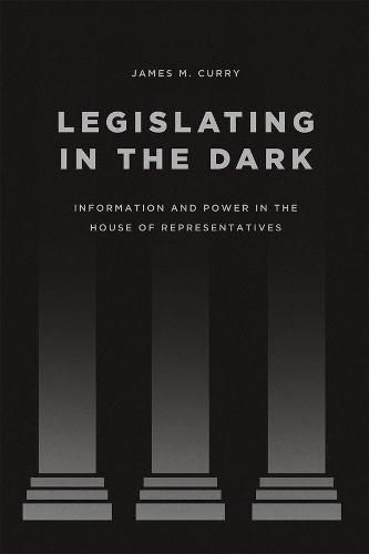 Cover image for Legislating in the Dark: Information and Power in the House of Representatives