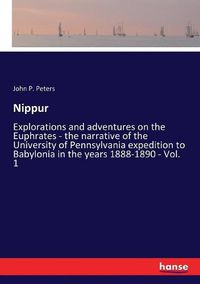 Cover image for Nippur: Explorations and adventures on the Euphrates - the narrative of the University of Pennsylvania expedition to Babylonia in the years 1888-1890 - Vol. 1