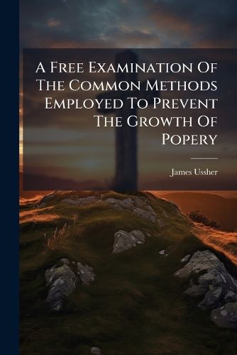 Cover image for A Free Examination of the Common Methods Employed to Prevent the Growth of Popery: In Which Are Pointed Out Their Defects and Errors, and the Advantages They Give Papists