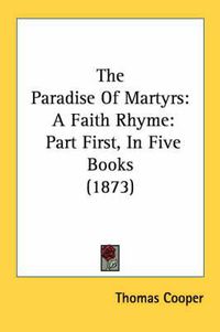 Cover image for The Paradise of Martyrs: A Faith Rhyme: Part First, in Five Books (1873)