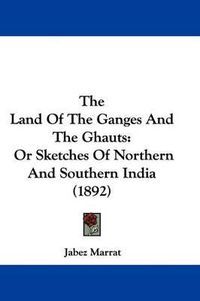 Cover image for The Land of the Ganges and the Ghauts: Or Sketches of Northern and Southern India (1892)