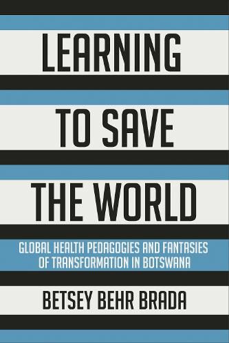 Cover image for Learning to Save the World: Global Health Pedagogies and Fantasies of Transformation in Botswana