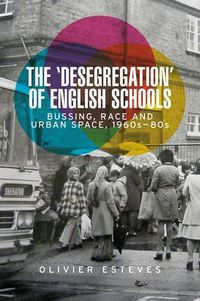 Cover image for The 'Desegregation' of English Schools: Bussing, Race and Urban Space, 1960s-80s