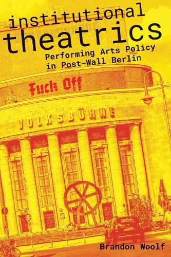 Cover image for Institutional Theatrics: Performing Arts Policy in Post-Wall Berlin