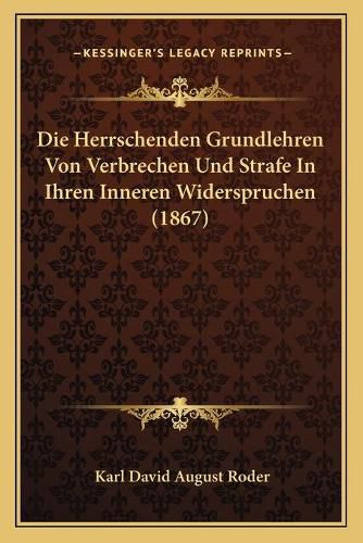 Die Herrschenden Grundlehren Von Verbrechen Und Strafe in Ihren Inneren Widerspruchen (1867)