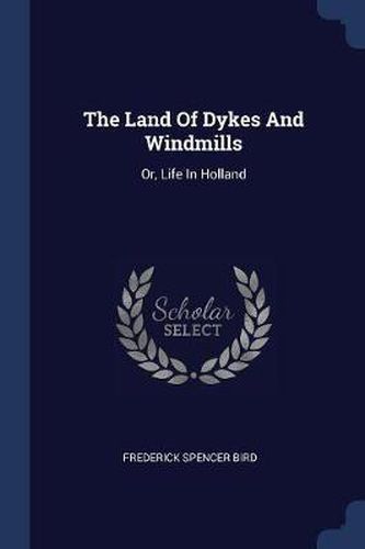 Cover image for The Land of Dykes and Windmills: Or, Life in Holland