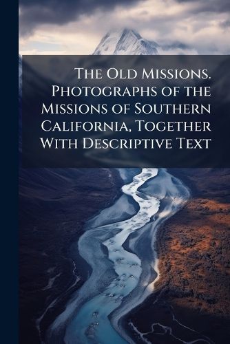 Cover image for The Old Missions. Photographs of the Missions of Southern California, Together With Descriptive Text