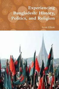 Cover image for Experiencing Bangladesh: History, Politics, and Religion