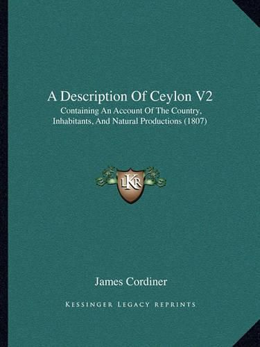 Cover image for A Description of Ceylon V2: Containing an Account of the Country, Inhabitants, and Natural Productions (1807)