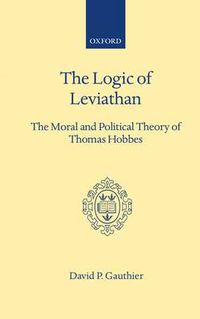 Cover image for The Logic of Leviathan: The Moral and Political Theory of Thomas Hobbes