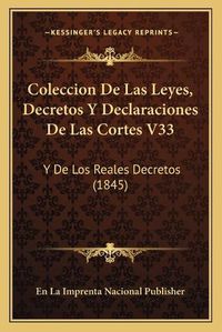 Cover image for Coleccion de Las Leyes, Decretos y Declaraciones de Las Cortes V33: Y de Los Reales Decretos (1845)