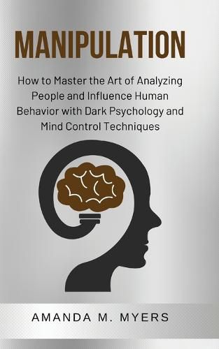 Cover image for Manipulation: How to Master the Art of Analyzing People and Influence Human Behavior with Dark Psychology and Mind Control Techniques