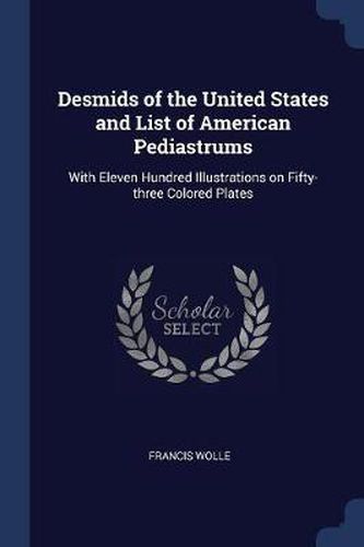 Desmids of the United States and List of American Pediastrums: With Eleven Hundred Illustrations on Fifty-Three Colored Plates