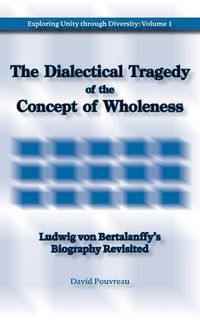 Cover image for The Dialectical Tragedy of the Concept of Wholeness: Ludwig Von Bertalanffy's Biography Revisited