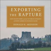 Cover image for Exporting the Rapture: John Nelson Darby and the Victorian Conquest of North-American Evangelicalism