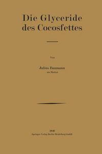 Cover image for Die Glyceride Des Cocosfettes: Inaugural-Dissertation Zur Erlangung Der Doktorwurde Der Hohen Philosophischen Und Naturwissenschaftlichen Fakultat Der Universitat Munster I. W.