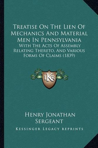 Treatise on the Lien of Mechanics and Material Men in Pennsylvania: With the Acts of Assembly Relating Thereto, and Various Forms of Claims (1839)