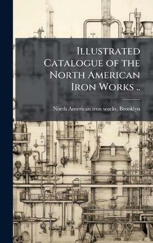 Cover image for Illustrated Catalogue of the North American Iron Works ..