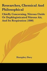 Cover image for Researches, Chemical and Philosophical: Chiefly Concerning, Nitrous Oxide or Dephlogisticated Nitrous Air, and Its Respiration (1800)