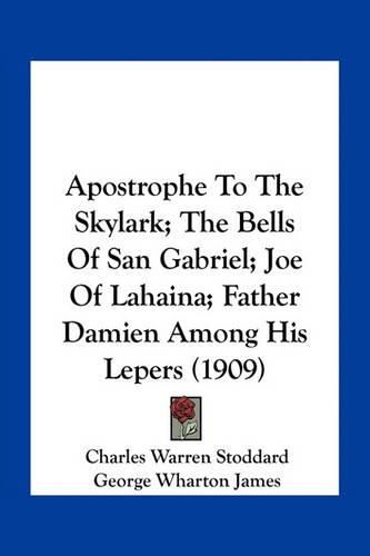 Apostrophe to the Skylark; The Bells of San Gabriel; Joe of Lahaina; Father Damien Among His Lepers (1909)