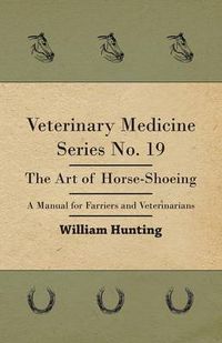 Cover image for Veterinary Medicine Series No. 19 - The Art Of Horse-Shoeing - A Manual For Farriers And Veterinarians