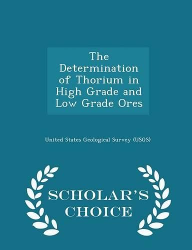 Cover image for The Determination of Thorium in High Grade and Low Grade Ores - Scholar's Choice Edition