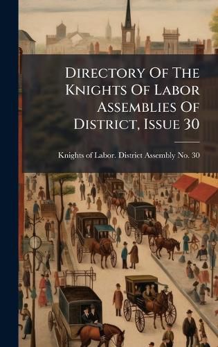 Cover image for Directory Of The Knights Of Labor Assemblies Of District, Issue 30