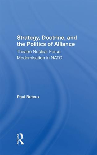 Cover image for Strategy, Doctrine, and the Politics of Alliance: Theatre Nuclear Force Modernisation in NATO