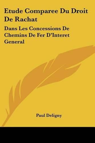 Cover image for Etude Comparee Du Droit de Rachat: Dans Les Concessions de Chemins de Fer D'Interet General: Et de Son Role Dans La Politique Des Etats (1904)