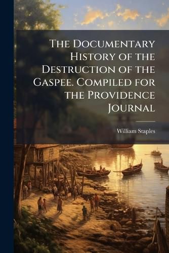 Cover image for The Documentary History of the Destruction of the Gaspee. Compiled for the Providence Journal
