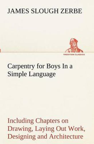 Cover image for Carpentry for Boys In a Simple Language, Including Chapters on Drawing, Laying Out Work, Designing and Architecture With 250 Original Illustrations