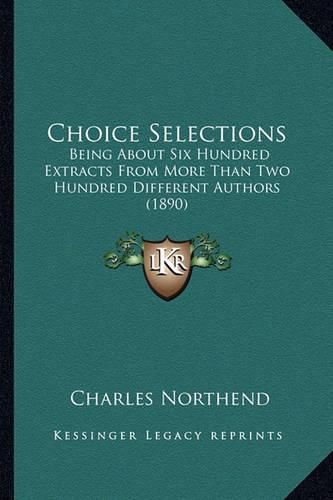 Cover image for Choice Selections: Being about Six Hundred Extracts from More Than Two Hundred Different Authors (1890)