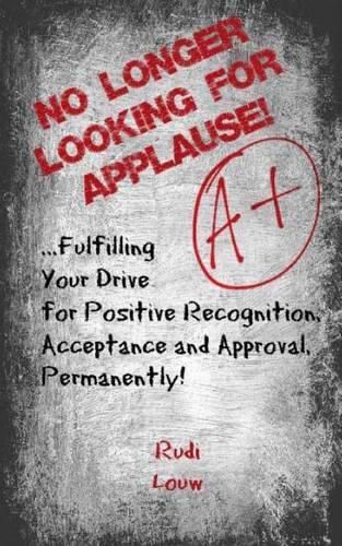 Cover image for No Longer Looking for Applause!: ...fulfilling your drive for positive recognition, acceptance and approval, permanently!