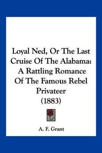 Cover image for Loyal Ned, or the Last Cruise of the Alabama: A Rattling Romance of the Famous Rebel Privateer (1883)