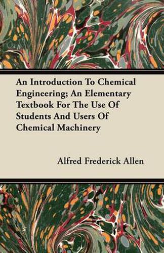 Cover image for An Introduction To Chemical Engineering; An Elementary Textbook For The Use Of Students And Users Of Chemical Machinery