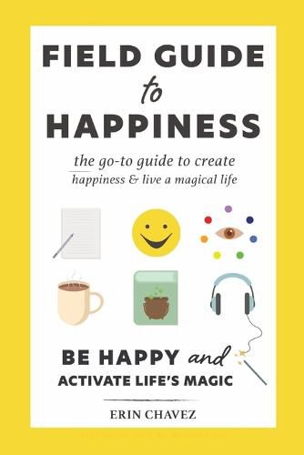 Cover image for Field Guide to Happiness: The Go-To Guide to Create Happiness and Live A Magical Life