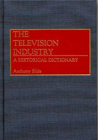 Cover image for The Television Industry: A Historical Dictionary