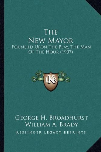 Cover image for The New Mayor the New Mayor: Founded Upon the Play, the Man of the Hour (1907) Founded Upon the Play, the Man of the Hour (1907)