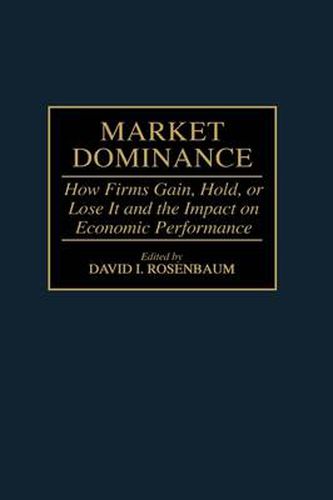 Market Dominance: How Firms Gain, Hold, or Lose It and the Impact on Economic Performance