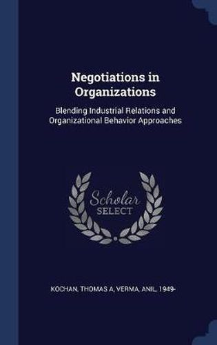 Negotiations in Organizations: Blending Industrial Relations and Organizational Behavior Approaches