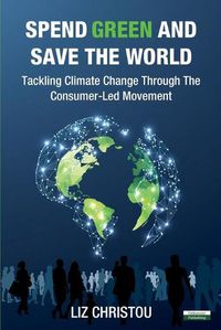 Cover image for Spend Green and Save The World: Tackling Climate Change Through The Consumer-Led Movement