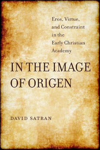 Cover image for In the Image of Origen: Eros, Virtue, and Constraint in the Early Christian Academy