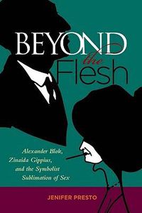 Cover image for Beyond the Flesh: Alexander Blok, Zinaida Gippius, and the Symbolist Sublimation of Sex