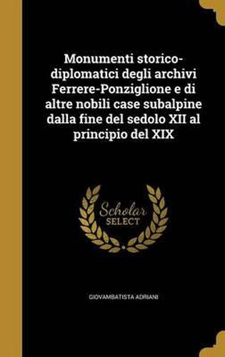 Monumenti Storico-Diplomatici Degli Archivi Ferrere-Ponziglione E Di Altre Nobili Case Subalpine Dalla Fine del Sedolo XII Al Principio del XIX