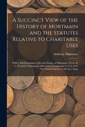 Cover image for A Succinct View of the History of Mortmain and the Statutes Relative to Charitable Uses