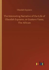 Cover image for The Interesting Narrative of the Life of Olaudah Equiano, or Gustavo Vassa, The African